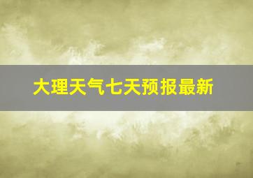 大理天气七天预报最新