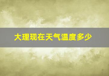 大理现在天气温度多少