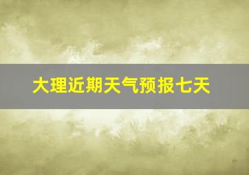 大理近期天气预报七天