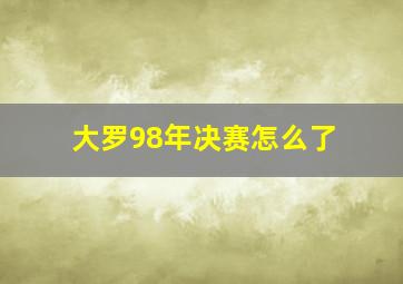 大罗98年决赛怎么了