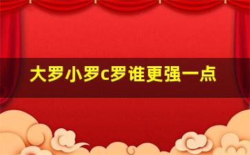 大罗小罗c罗谁更强一点