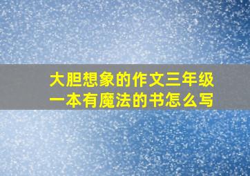 大胆想象的作文三年级一本有魔法的书怎么写