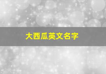 大西瓜英文名字