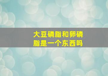 大豆磷脂和卵磷脂是一个东西吗