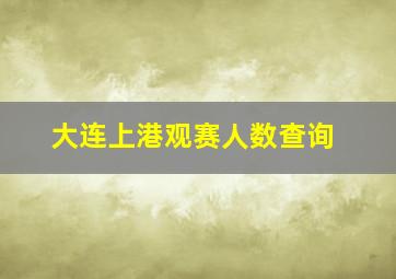 大连上港观赛人数查询