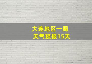 大连地区一周天气预报15天