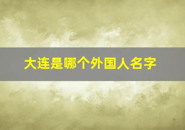 大连是哪个外国人名字