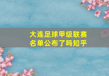 大连足球甲级联赛名单公布了吗知乎