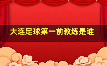 大连足球第一前教练是谁