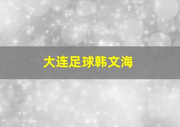 大连足球韩文海