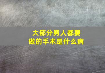 大部分男人都要做的手术是什么病