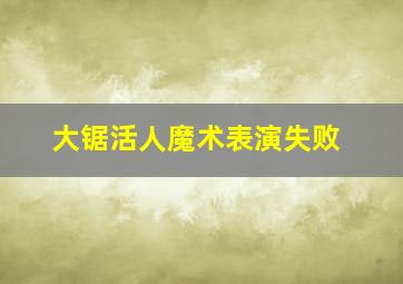 大锯活人魔术表演失败