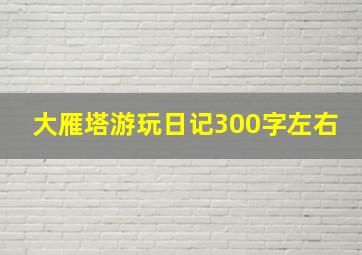 大雁塔游玩日记300字左右