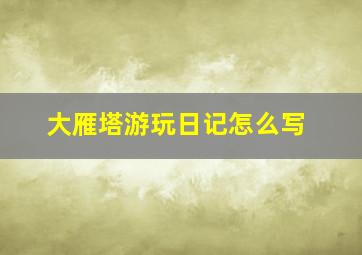 大雁塔游玩日记怎么写