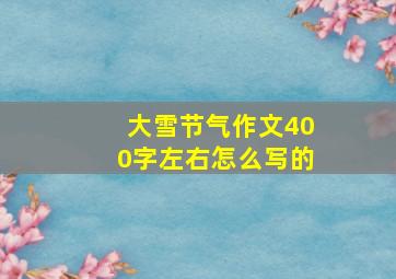 大雪节气作文400字左右怎么写的