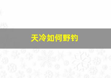 天冷如何野钓