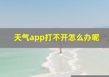 天气app打不开怎么办呢