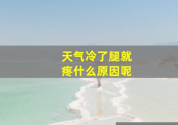 天气冷了腿就疼什么原因呢