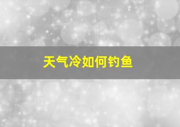 天气冷如何钓鱼