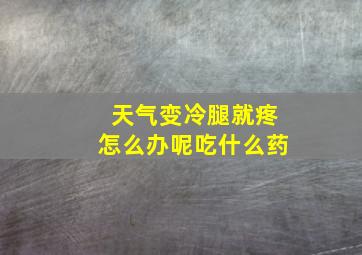 天气变冷腿就疼怎么办呢吃什么药