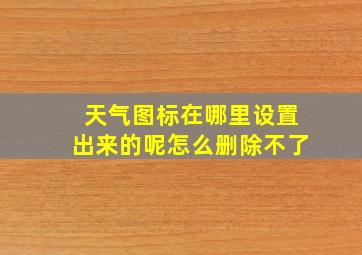 天气图标在哪里设置出来的呢怎么删除不了