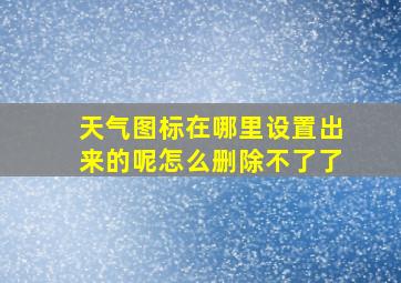 天气图标在哪里设置出来的呢怎么删除不了了