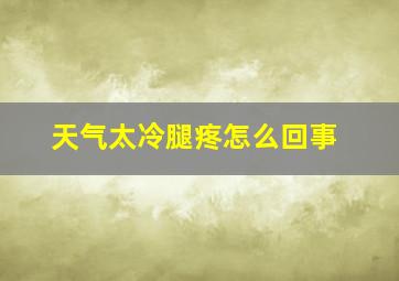 天气太冷腿疼怎么回事