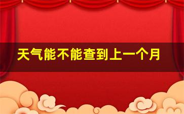 天气能不能查到上一个月