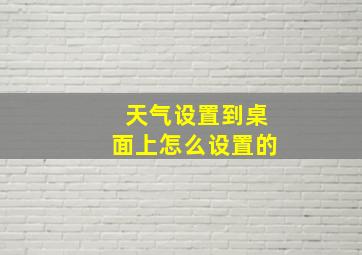 天气设置到桌面上怎么设置的