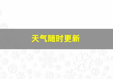 天气随时更新