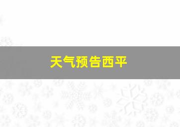 天气预告西平