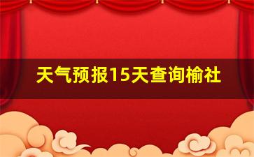 天气预报15天查询榆社