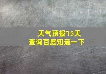 天气预报15天查询百度知道一下