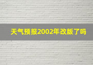 天气预报2002年改版了吗