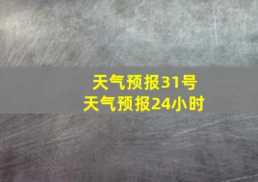 天气预报31号天气预报24小时