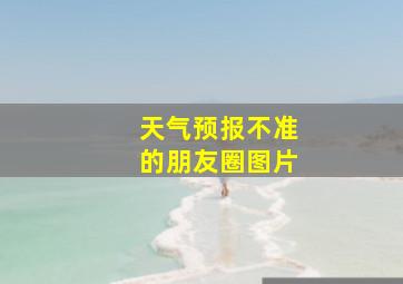 天气预报不准的朋友圈图片