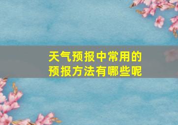 天气预报中常用的预报方法有哪些呢