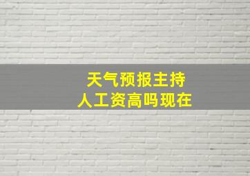 天气预报主持人工资高吗现在