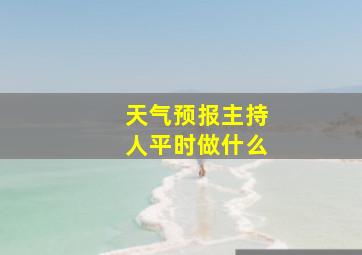 天气预报主持人平时做什么