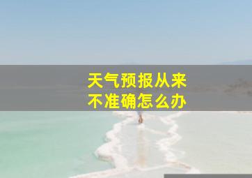 天气预报从来不准确怎么办