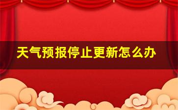 天气预报停止更新怎么办