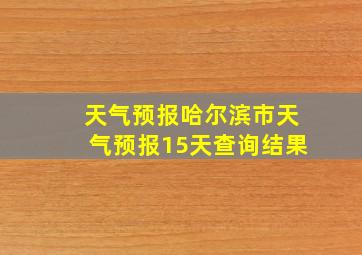 天气预报哈尔滨市天气预报15天查询结果