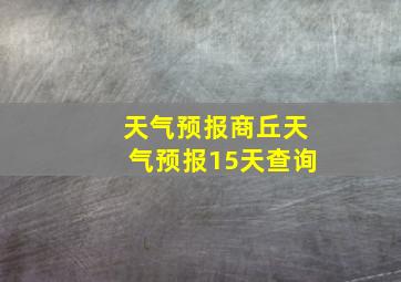 天气预报商丘天气预报15天查询