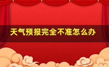 天气预报完全不准怎么办