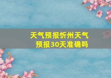 天气预报忻州天气预报30天准确吗