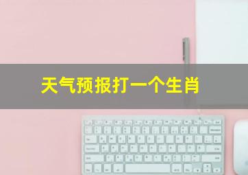 天气预报打一个生肖