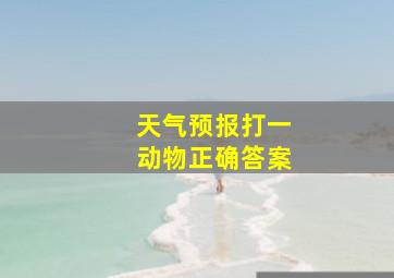 天气预报打一动物正确答案