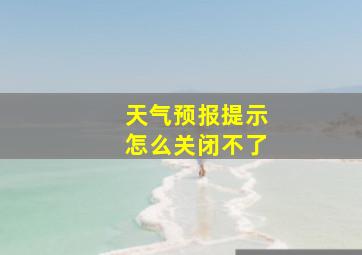 天气预报提示怎么关闭不了