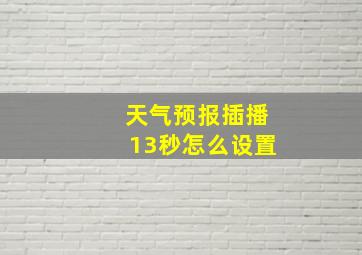 天气预报插播13秒怎么设置