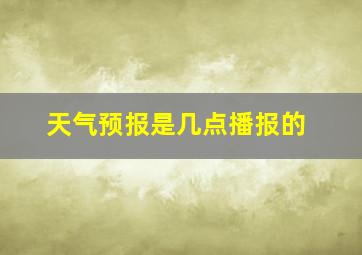 天气预报是几点播报的